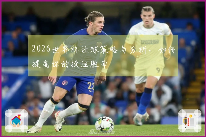 2026世界杯让球策略与分析，如何提高你的投注胜率