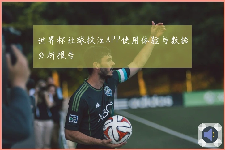 世界杯让球投注APP使用体验与数据分析报告
