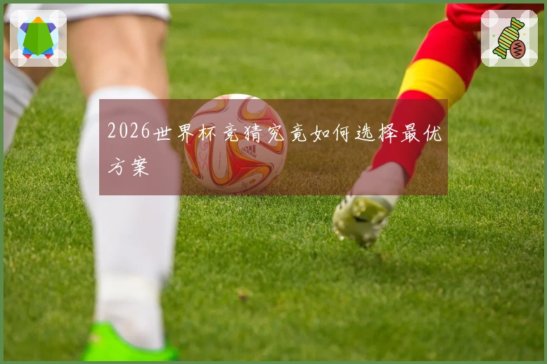 2026世界杯竞猜究竟如何选择最优方案
