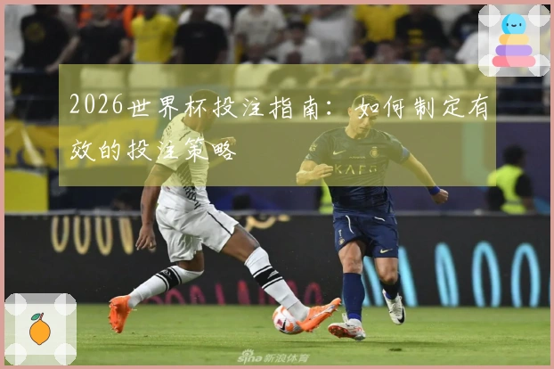 2026世界杯投注指南：如何制定有效的投注策略