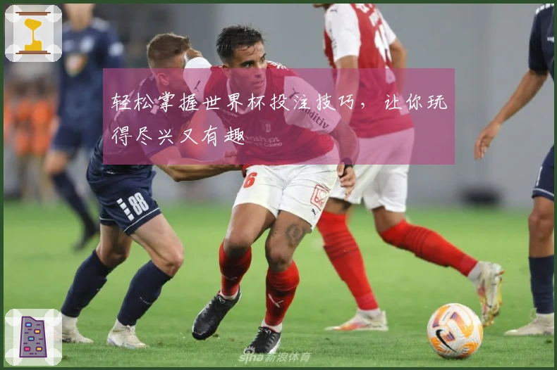 轻松掌握世界杯投注技巧，让你玩得尽兴又有趣