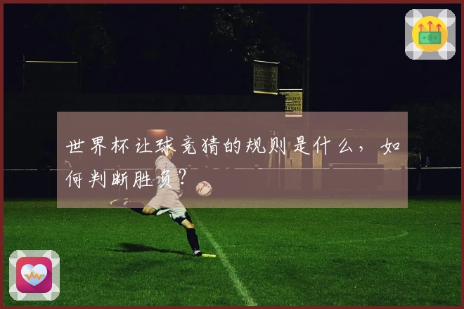 世界杯让球竞猜的规则是什么，如何判断胜负？