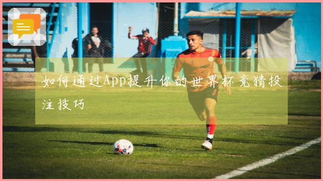 如何通过App提升你的世界杯竞猜投注技巧